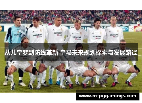从儿皇梦到防线革新 皇马未来规划探索与发展路径