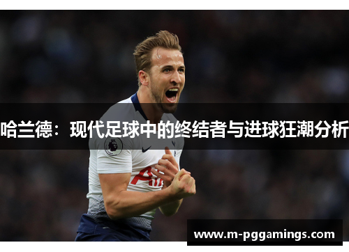 哈兰德：现代足球中的终结者与进球狂潮分析