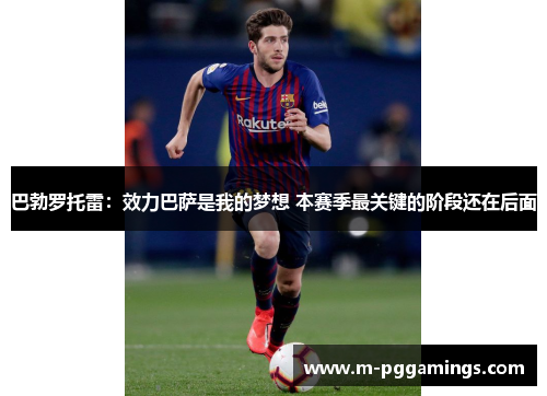 巴勃罗托雷:效力巴萨是我的梦想 本赛季最关键的阶段还在后面 巴勃罗托雷:效力巴萨是我的梦想 本赛季最关键的阶段还在后面