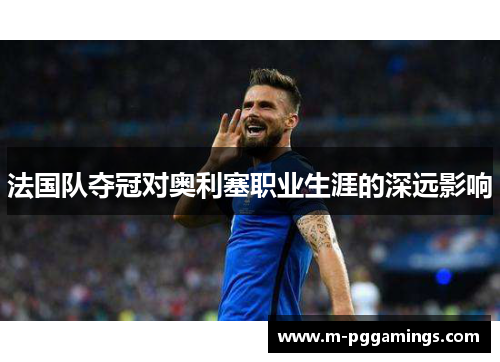 法国队夺冠对奥利塞职业生涯的深远影响