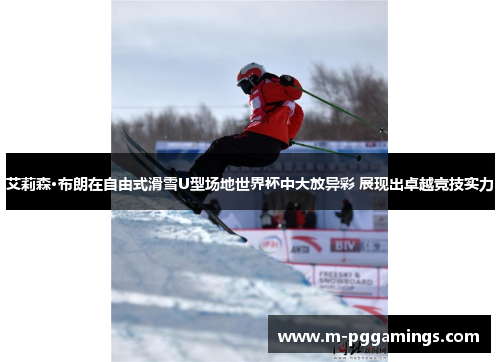 艾莉森·布朗在自由式滑雪U型场地世界杯中大放异彩 展现出卓越竞技实力