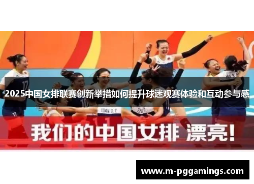 2025中国女排联赛创新举措如何提升球迷观赛体验和互动参与感