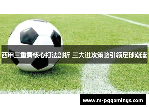 西甲三重奏核心打法剖析 三大进攻策略引领足球潮流