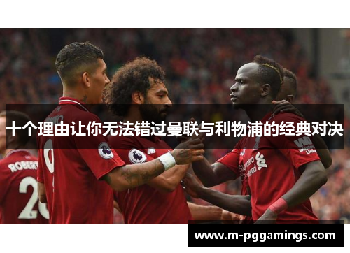 十个理由让你无法错过曼联与利物浦的经典对决