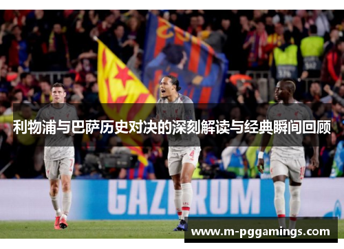 利物浦与巴萨历史对决的深刻解读与经典瞬间回顾