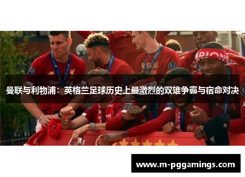 曼联与利物浦：英格兰足球历史上最激烈的双雄争霸与宿命对决