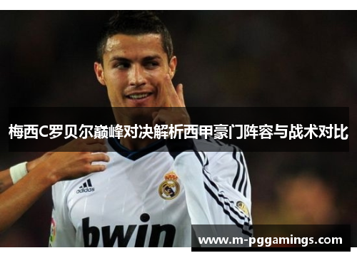 梅西C罗贝尔巅峰对决解析西甲豪门阵容与战术对比