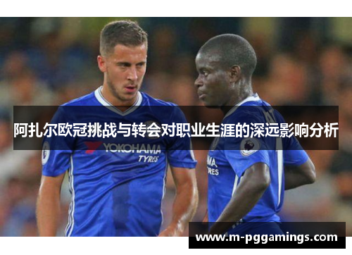 阿扎尔欧冠挑战与转会对职业生涯的深远影响分析