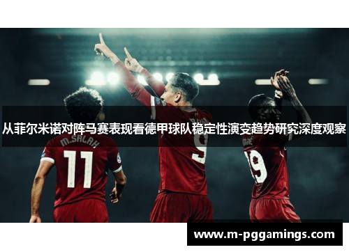 从菲尔米诺对阵马赛表现看德甲球队稳定性演变趋势研究深度观察