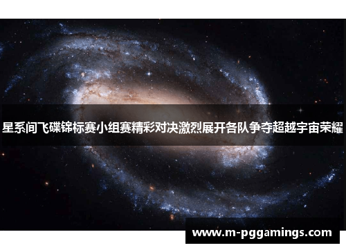 星系间飞碟锦标赛小组赛精彩对决激烈展开各队争夺超越宇宙荣耀