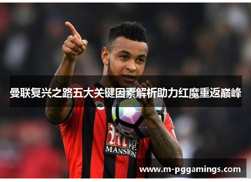 曼联复兴之路五大关键因素解析助力红魔重返巅峰