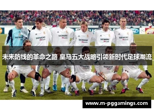 未来防线的革命之路 皇马五大战略引领新时代足球潮流