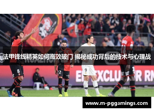 法甲锋线精英如何高效破门 揭秘成功背后的技术与心理战