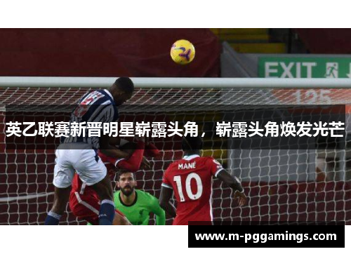 英乙联赛新晋明星崭露头角，崭露头角焕发光芒